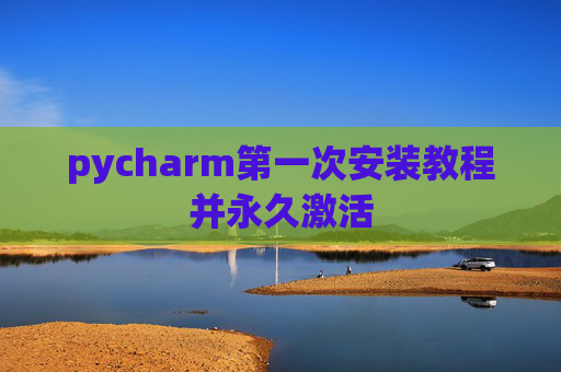 pycharm第一次安装教程并永久激活